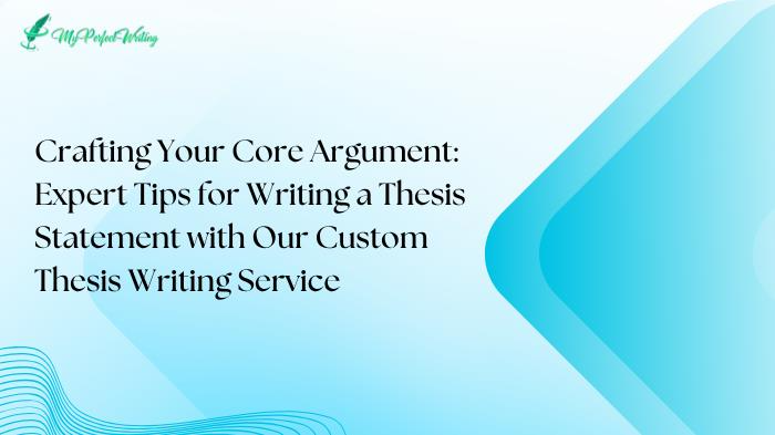 Crafting Your Core Argument: Expert Tips for Writing a Thesis Statement with Our Custom Thesis Writing Service